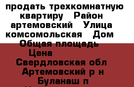 продать трехкомнатную квартиру › Район ­ артемовский › Улица ­ комсомольская › Дом ­ 12 › Общая площадь ­ 54 › Цена ­ 1 000 000 - Свердловская обл., Артемовский р-н, Буланаш п. Недвижимость » Квартиры продажа   